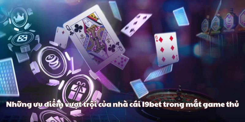 Những ưu điểm vượt trội của nhà cái I9bet trong mắt game thủ