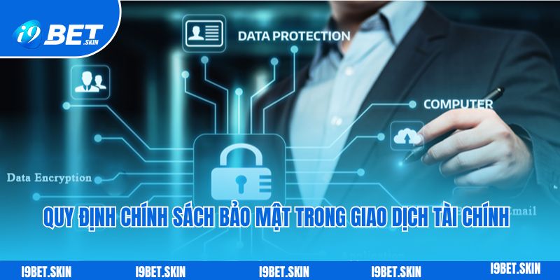 Chính sách bảo mật i9bet: Bảo vệ người chơi an toàn 3 Quy định chính sách bảo mật trong giao dịch tài chính tại i9bet